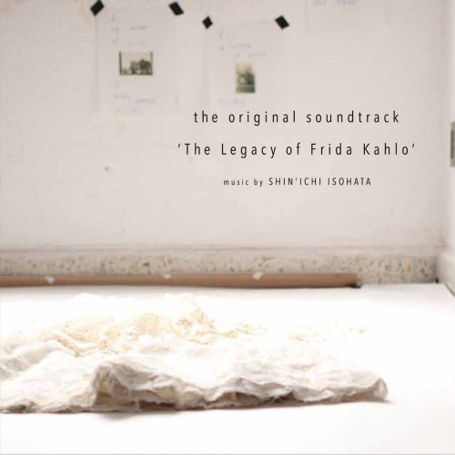 「フリーダ・カーロの遺品 －石内都、織るように」<br />オリジナルサウンドトラックSHIN’ICHI  ISOHATA　‘The Legacy of Frida Kahlo’